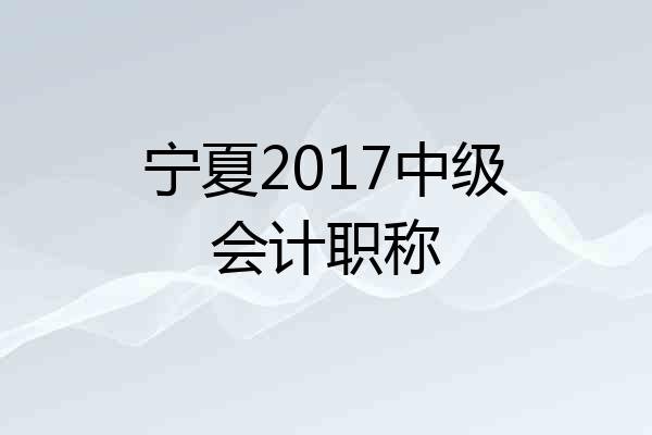 宁夏2017中级会计职称