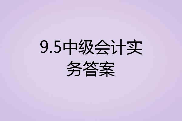 9.5中级会计实务答案