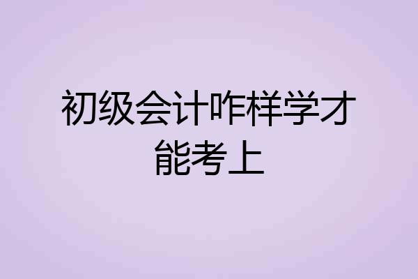 初级会计咋样学才能考上