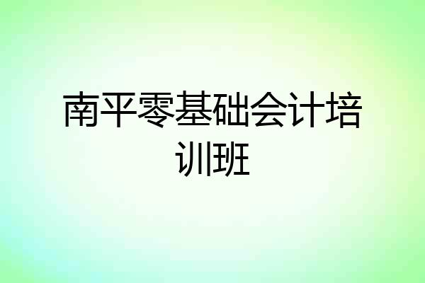 南平零基础会计培训班