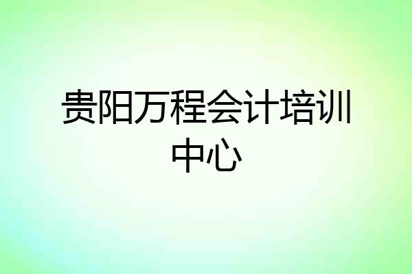 贵阳万程会计培训中心