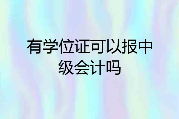 有学位证可以报中级会计吗