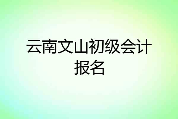 云南文山初级会计报名