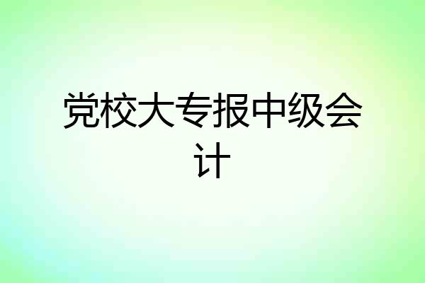 党校大专报中级会计