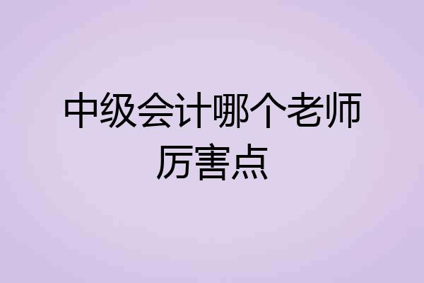 中级会计哪个老师厉害点