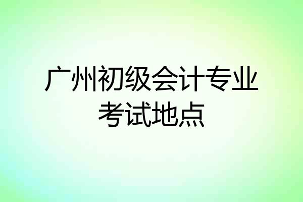 广州初级会计专业考试地点