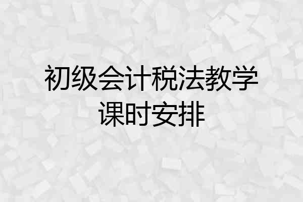 初级会计税法教学课时安排