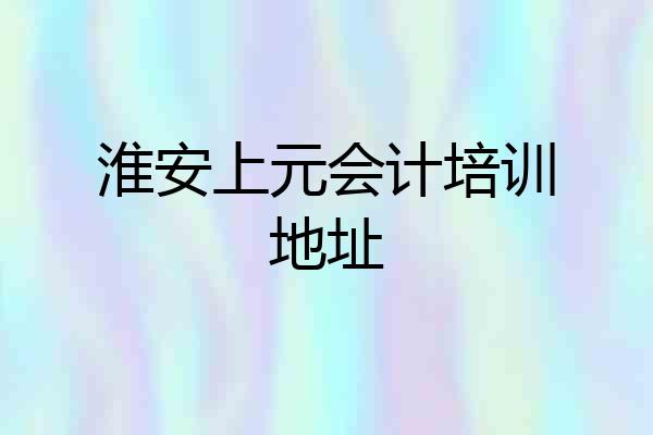 淮安上元会计培训地址