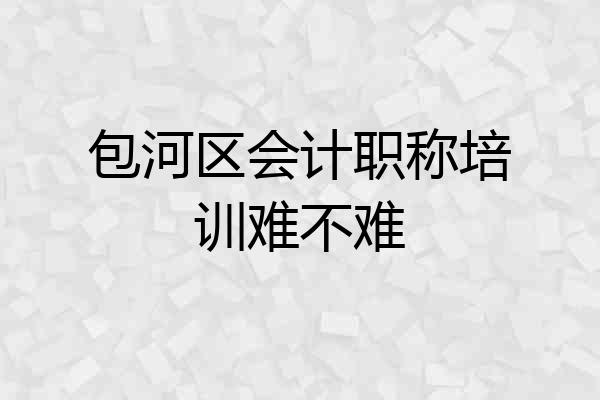 包河区会计职称培训难不难