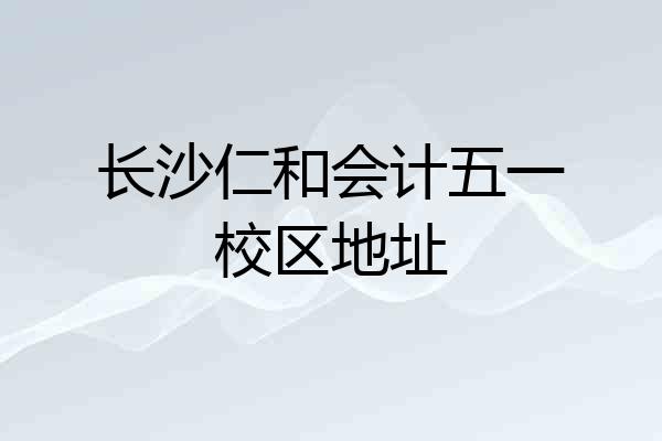 长沙仁和会计五一校区地址