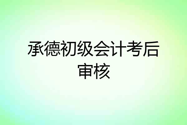 承德初级会计考后审核