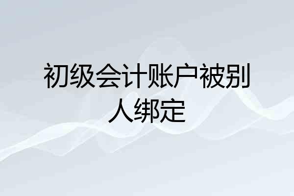 初级会计账户被别人绑定