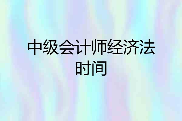 中级会计师经济法时间