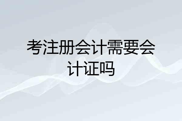 考注册会计需要会计证吗