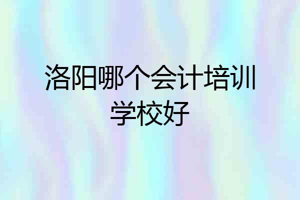 洛阳哪个会计培训学校好