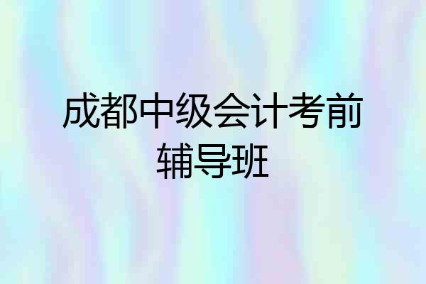 成都中级会计考前辅导班