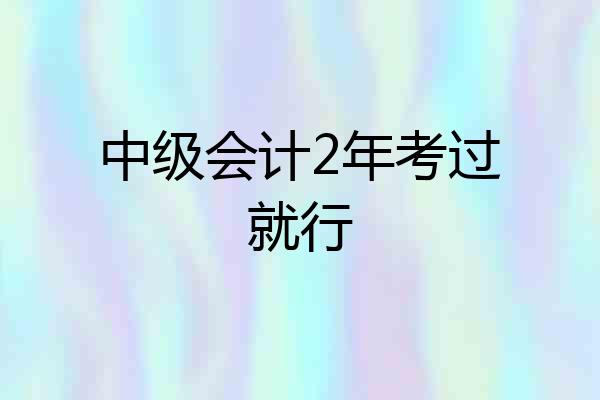 中级会计2年考过就行