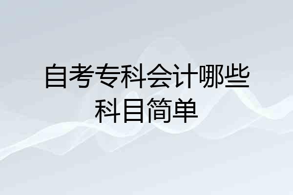 自考专科会计哪些科目简单