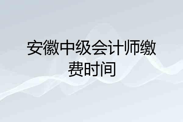安徽中级会计师缴费时间