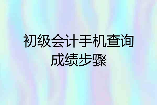 初级会计手机查询成绩步骤