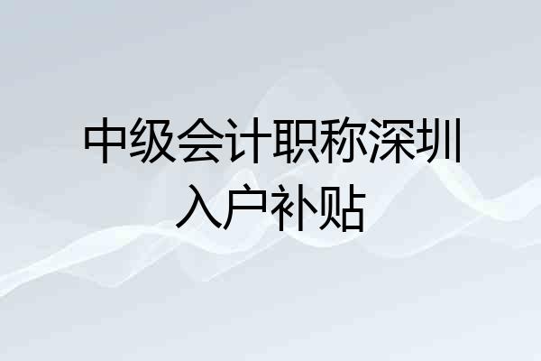 中级会计职称深圳入户补贴