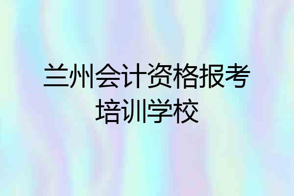 兰州会计资格报考培训学校