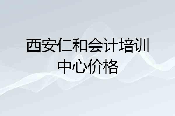 西安仁和会计培训中心价格