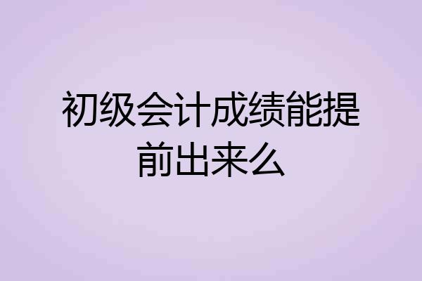 初级会计成绩能提前出来么