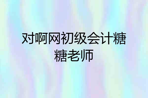 对啊网初级会计糖糖老师