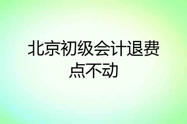 北京初级会计退费点不动