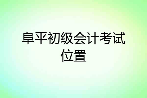 阜平初级会计考试位置