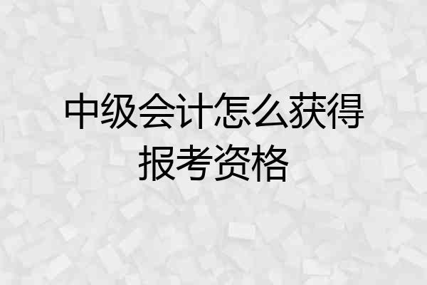 中级会计怎么获得报考资格