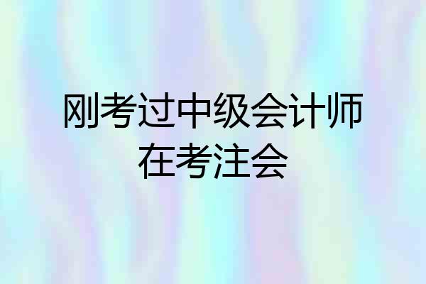 刚考过中级会计师在考注会