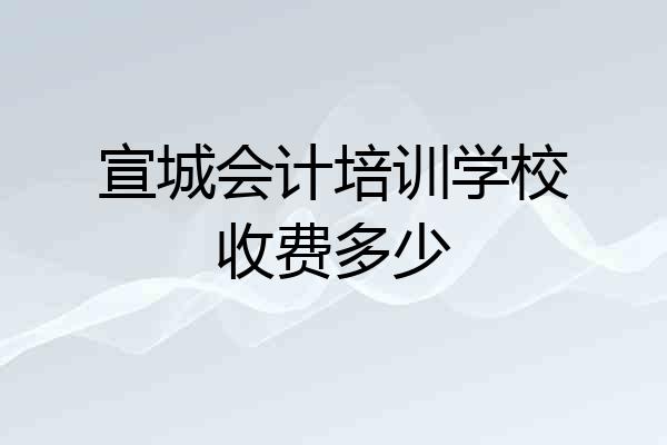 宣城会计培训学校收费多少
