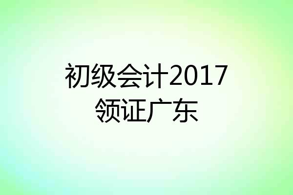 初级会计2017领证广东