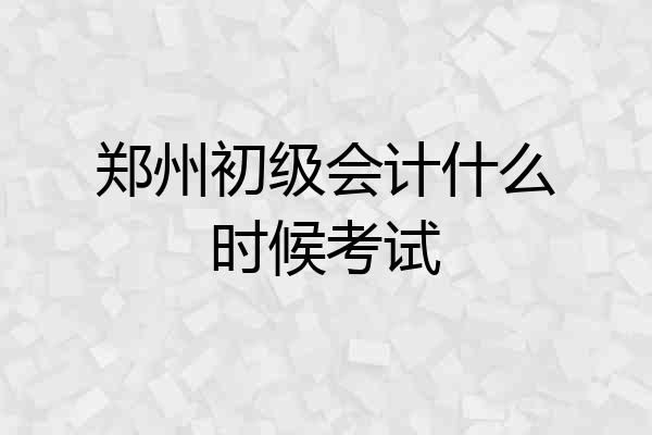 郑州初级会计什么时候考试
