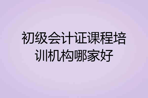 初级会计证课程培训机构哪家好