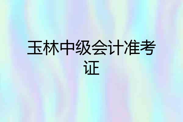 玉林中级会计准考证