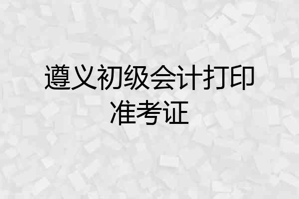 遵义初级会计打印准考证