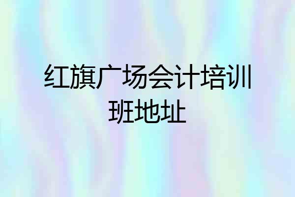 红旗广场会计培训班地址