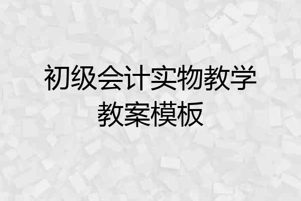 初级会计实物教学教案模板