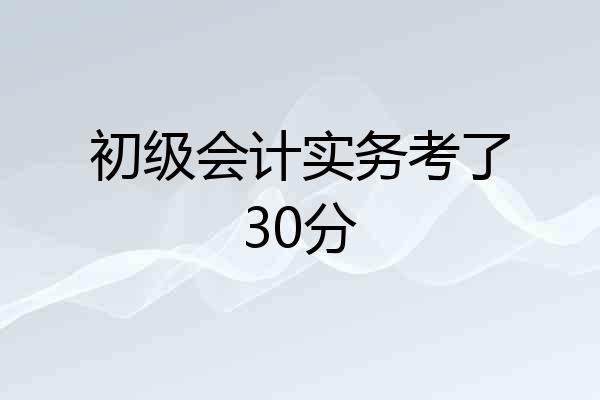 初级会计实务考了30分