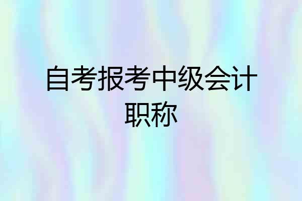 自考报考中级会计职称