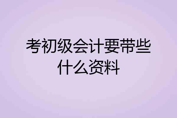 考初级会计要带些什么资料