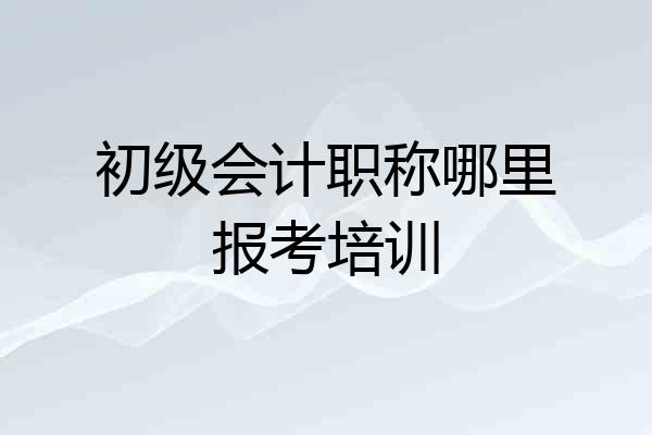 初级会计职称哪里报考培训