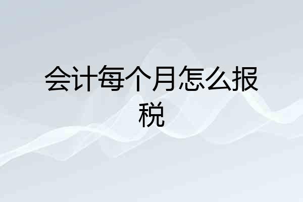 会计每个月怎么报税