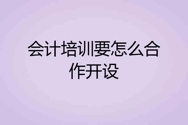 会计培训要怎么合作开设