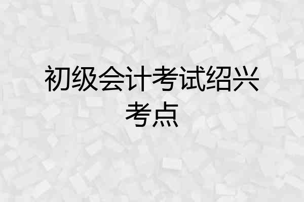 初级会计考试绍兴考点