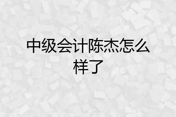 中级会计陈杰怎么样了