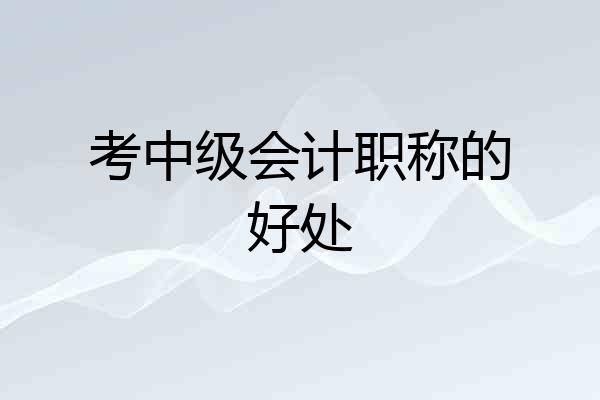 考中级会计职称的好处